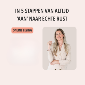 Lezing 'In vijf stappen van altijd  ‘AAN’ naar echte RUST!'